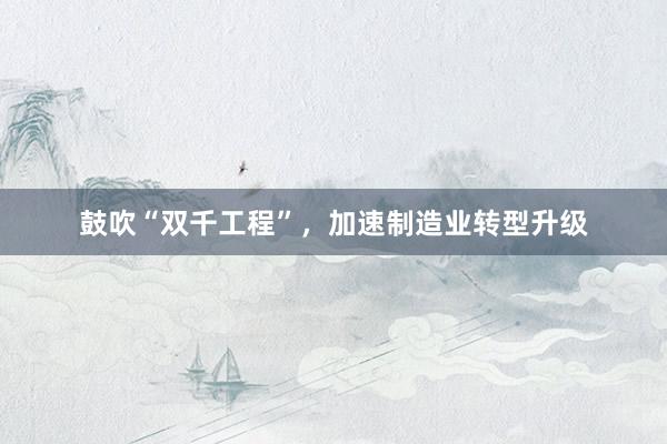 鼓吹“双千工程”，加速制造业转型升级